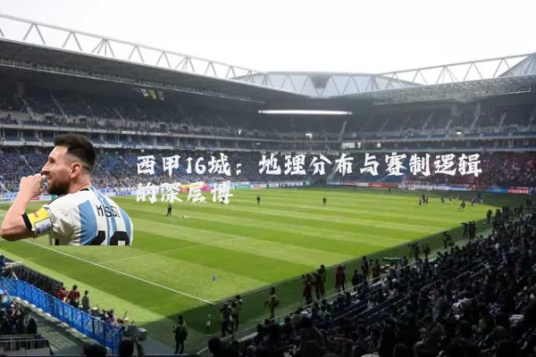西甲16城：地理分布与赛制逻辑的深层博弈