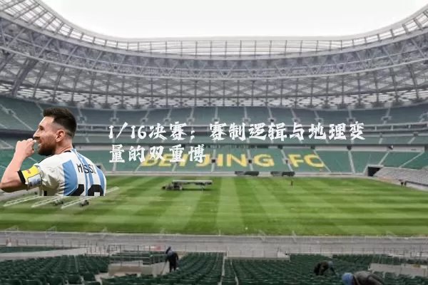 1/16决赛:赛制逻辑与地理变量的双重博弈