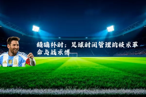 精确补时：足球时间管理的技术革命与战术博弈