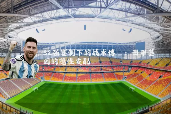32强赛制下的战术博弈:西甲基因的隐性支配