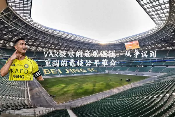 VAR技术的底层逻辑:从争议到重构的竞技公平革命