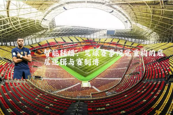 智能转播：足球赛事视觉重构的底层逻辑与赛制博弈