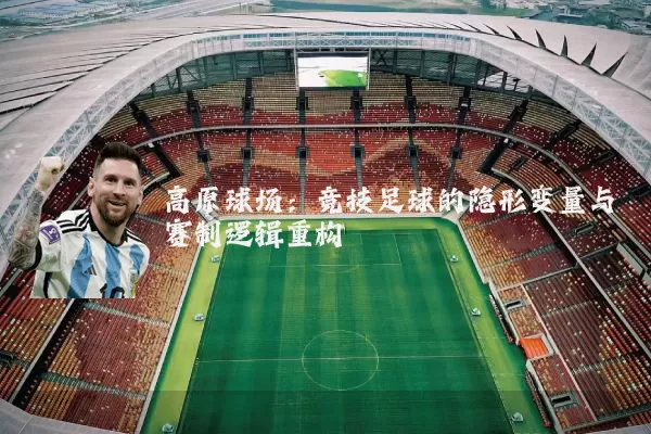 高原球场：竞技足球的隐形变量与赛制逻辑重构