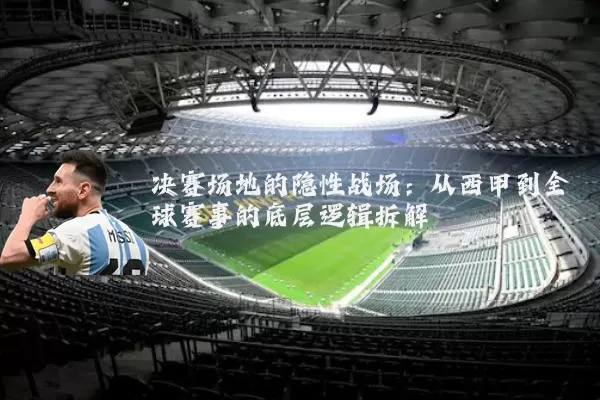 决赛场地的隐性战场:从西甲到全球赛事的底层逻辑拆解