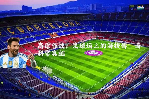 高原作战:足球场上的海拔博弈与科学真相