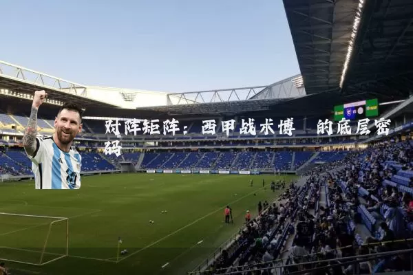 对阵矩阵:西甲战术博弈的底层密码