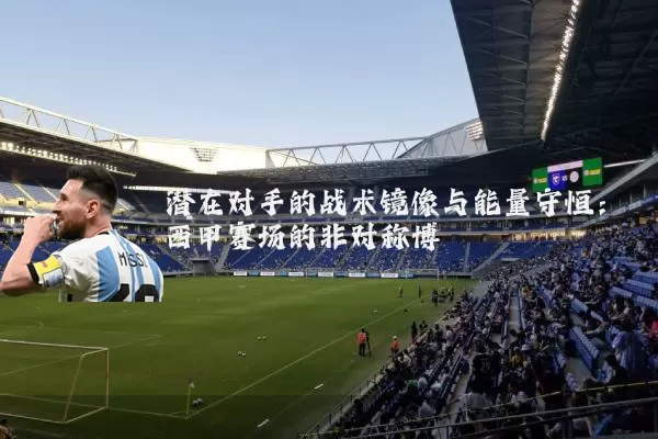 潜在对手的战术镜像与能量守恒:西甲赛场的非对称博弈