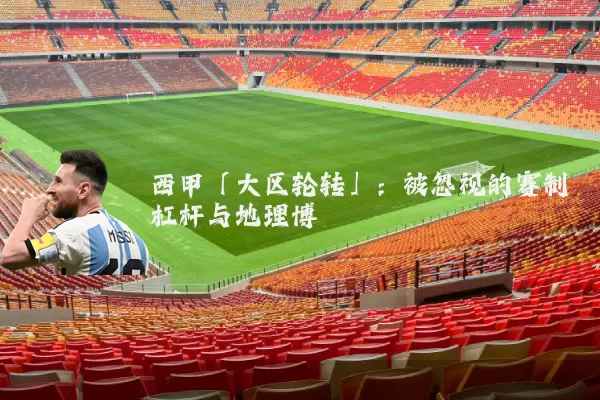 西甲「大区轮转」：被忽视的赛制杠杆与地理博弈
