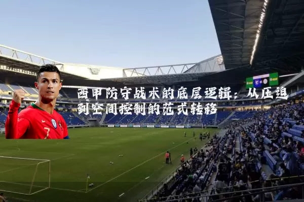 西甲防守战术的底层逻辑：从压迫到空间控制的范式转移