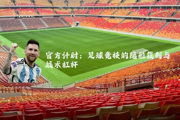 官方计时：足球竞技的隐形裁判与战术杠杆