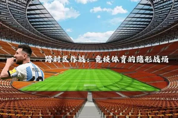 跨时区作战:竞技体育的隐形战场