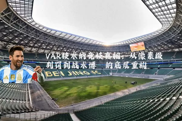 VAR技术的竞技真相:从像素级判罚到战术博弈的底层重构