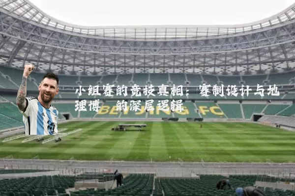 小组赛的竞技真相：赛制设计与地理博弈的深层逻辑