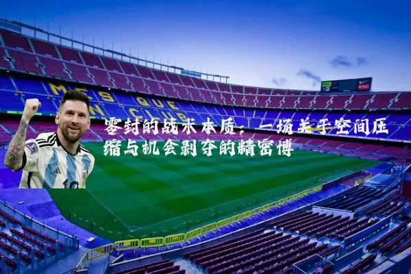零封的战术本质：一场关于空间压缩与机会剥夺的精密博弈