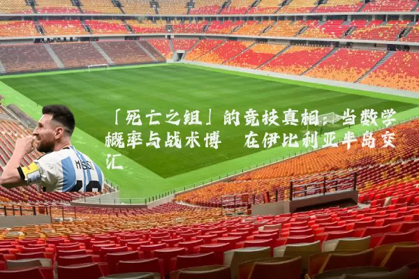「死亡之组」的竞技真相：当数学概率与战术博弈在伊比利亚半岛交汇